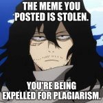 aizawa is dissapointed | THE MEME YOU POSTED IS STOLEN. YOU'RE BEING EXPELLED FOR PLAGIARISM. | image tagged in my hero academia mr aizawa | made w/ Imgflip meme maker
