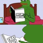Pepe The Frog Meme Blank | SHIT WE DON'T DO; THAT SHIT RIGHT THERE | image tagged in pepe the frog meme blank | made w/ Imgflip meme maker