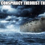 noahs ark | NOAH WAS A CONSPIRACY THEORIST THEN IT RAINED | image tagged in noahs ark | made w/ Imgflip meme maker