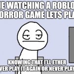 yep | ME WATCHING A ROBLOX HORROR GAME LETS PLAY; KNOWING THAT I'LL ETHER NEVER PLAY IT AGAIN OR NEVER PLAY IT | image tagged in bored of this crap | made w/ Imgflip meme maker
