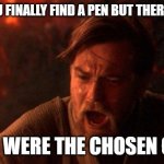 Oh, the Disappointment | WHEN YOU FINALLY FIND A PEN BUT THERE'S NO INK YOU WERE THE CHOSEN ONE! | image tagged in memes,you were the chosen one star wars | made w/ Imgflip meme maker