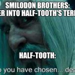 Had to make this after rewatching the Smilodon episode of Walking With Beasts | SMILODON BROTHERS:
*WANDER INTO HALF-TOOTH'S TERRITORY* HALF-TOOTH: | image tagged in so you have chosen death | made w/ Imgflip meme maker