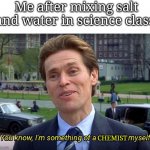 You know, I'm something of a _ myself | Me after mixing salt and water in science class CHEMIST | image tagged in you know i'm something of a _ myself | made w/ Imgflip meme maker