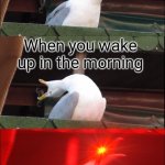 I hate all 3 of em | When you wake up in the morning and your dream ended; When you wake up in the morning; When you wake up | image tagged in inhaling pigeon | made w/ Imgflip meme maker