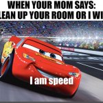 never been faster | WHEN YOUR MOM SAYS: "CLEAN UP YOUR ROOM OR I WILL" | image tagged in i am speed,memes,fun,cars,funny memes,your mom | made w/ Imgflip meme maker