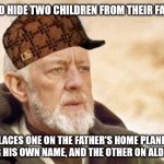 Anakin could have found Luke in like five seconds, and Leia's planet got blown up! | HAS TO HIDE TWO CHILDREN FROM THEIR FATHER; PLACES ONE ON THE FATHER'S HOME PLANET, UNDER HIS OWN NAME, AND THE OTHER ON ALDERAAN | image tagged in now that's a name i haven't heard since,obi-wan kenobi,star wars | made w/ Imgflip meme maker