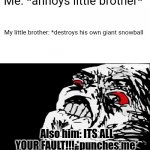 Mega Rage Face | Me: *annoys little brother*; My little brother: *destroys his own giant snowball; Also him: ITS ALL YOUR FAULT!!! *punches me* | image tagged in memes,mega rage face | made w/ Imgflip meme maker