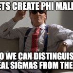 Need to do this tho | LETS CREATE PHI MALES; SO WE CAN DISTINGUISH THE REAL SIGMAS FROM THE FAKES | image tagged in patrick bateman | made w/ Imgflip meme maker