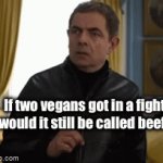 Or would it be called an IMPOSSIBLE argument (to solve) | If two vegans got in a fight, would it still be called beef? | image tagged in gifs,funny | made w/ Imgflip video-to-gif maker