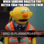 When someone roasted you | WHEN SOMEONE ROASTED YOU BETTER THAN YOU ROASTED THEM | image tagged in flabbergasted yellow guy | made w/ Imgflip meme maker