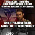 Mind blown | IF WE ARE DUST IN THE WIND IN THE MULTIVERSE THEN IS A DUST THE WIND A HUMAN IN THE MULTIVERSE? AND IF YES HOW SMALL A DUST IN THE MULTIVERS | image tagged in deep thoughts with the deep,memes,mind blown,lol | made w/ Imgflip meme maker