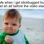 YES | Me when i get stickbugged but I get an ad before the video starts: | image tagged in victory baby | made w/ Imgflip meme maker