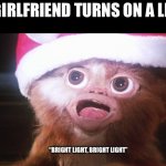 When Your Girlfriend Turns On A Bright Light | MY GIRLFRIEND TURNS ON A LIGHT; ME:; “BRIGHT LIGHT, BRIGHT LIGHT” | image tagged in gizmo bright light,gremlins,gizmo,too bright,bright light | made w/ Imgflip meme maker