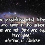 Alone or Not Alone | “Two possibilities exist. Either 
we are alone in the universe 
or we are not. Both are equally 
terrifying.” 
*Arthur C. Clarke* | image tagged in god religion universe | made w/ Imgflip meme maker