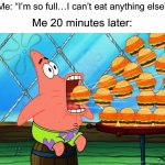 There’s always more room… | Me: “I’m so full…I can’t eat anything else”; Me 20 minutes later: | image tagged in patrick star eat,memes,funny,true story,relatable memes,food | made w/ Imgflip meme maker