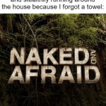 I am nude and screwed | Me coming out of the shower and stealthily running around the house because I forgot a towel: | image tagged in naked and afraid,shower moment | made w/ Imgflip meme maker