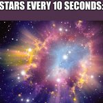 Truth | STARS EVERY 10 SECONDS: | image tagged in supernova | made w/ Imgflip meme maker