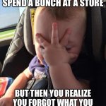 really tho | WHEN YOU GO AND SPEND A BUNCH AT A STORE; BUT THEN YOU REALIZE YOU FORGOT WHAT YOU CAME FOR IN THE FIRST PLACE | image tagged in frustrated baby | made w/ Imgflip meme maker