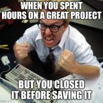 Angry person at computer | WHEN YOU SPENT HOURS ON A GREAT PROJECT; BUT YOU CLOSED IT BEFORE SAVING IT | image tagged in angry person at computer | made w/ Imgflip meme maker
