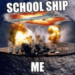 Battleship | SCHOOL SHIP; ME | image tagged in battleship | made w/ Imgflip meme maker