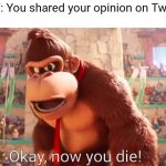 This is what happens when you share your opinion on Twitter. | POV: You shared your opinion on Twitter | image tagged in donkey kong says now you die,twitter | made w/ Imgflip meme maker