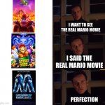 perfection | I WANT TO SEE THE REAL MARIO MOVIE I SAID THE REAL MARIO MOVIE PERFECTION | image tagged in perfection | made w/ Imgflip meme maker