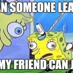 Mocking Spongebob | CAN SOMEONE LEAVE; SO MY FRIEND CAN JOIN | image tagged in mocking spongebob | made w/ Imgflip meme maker