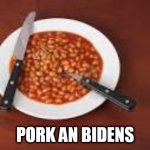 beans | PORK AN BIDENS | image tagged in beans | made w/ Imgflip meme maker