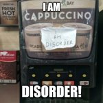 I am disorder | I AM; DISORDER! | image tagged in i am disorder | made w/ Imgflip meme maker