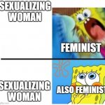 spongebob angry cute | SEXUALIZING WOMAN SEXUALIZING WOMAN FEMINIST ALSO FEMINIST | image tagged in spongebob angry cute | made w/ Imgflip meme maker