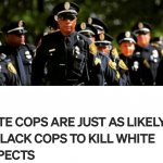 WHITE COPS ARE JUST AS LIKELY AS BLACK COPS TO KILL WHITE SUSPEC