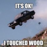 Touched Wood | IT'S OK! I TOUCHED WOOD | image tagged in car off cliff | made w/ Imgflip meme maker