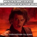 You underestimate my power | WHEN THE ALARM CLOCK JUST GETS INCORPORATED INTO YOUR DREAM: | image tagged in you underestimate my power | made w/ Imgflip meme maker