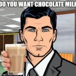 do you want chocolate milk | DO YOU WANT CHOCOLATE MILK | image tagged in do you want,chocolate,milk | made w/ Imgflip meme maker