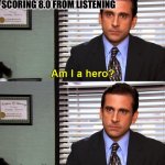Am I a Hero? Michael Scott | BEKZOD AFTER SCORING 8.0 FROM LISTENING | image tagged in am i a hero michael scott | made w/ Imgflip meme maker