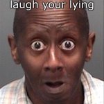 Funny Face | Dad: If you laugh your lying; also my dad | image tagged in funny face | made w/ Imgflip meme maker