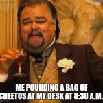 Cheetos for Breakfast | ME POUNDING A BAG OF CHEETOS AT MY DESK AT 8:30 A.M.: | image tagged in fat leonardo dicaprio | made w/ Imgflip meme maker