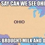 ohio pledge | OW SAY CAN WE SEE OHIO!!! WHOS BROUGHT MILK AND OHIO!!! | image tagged in ohio,funny | made w/ Imgflip meme maker