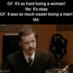 this has to be devastating | GF: It's so hard being a woman!
Me: It's okay
GF: It was so much easier being a man!
Me: | image tagged in gifs,funny,memes,fun,pain | made w/ Imgflip video-to-gif maker