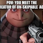 Gru Gun | POV: YOU MEET THE CREATOR OF UN-SKIPABLE  ADS | image tagged in gru gun | made w/ Imgflip meme maker