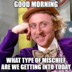 Willy Wonka Blank | GOOD MORNING WHAT TYPE OF MISCHIEF ARE WE GETTING INTO TODAY | image tagged in willy wonka blank | made w/ Imgflip meme maker