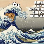 Girl Scout Cookies | ME WHEN I TRY TO MEDITATE DURING GIRL SCOUT COOKIE SEASON: | image tagged in cookie monster zen,girl scout cookies,cookie monster,meditation,cookies | made w/ Imgflip meme maker