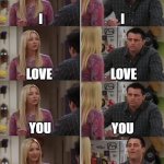 Phoebe Joey | I I LOVE LOVE YOU YOU I LOVE AN OTHER GIRL I LOVE YOU | image tagged in phoebe joey | made w/ Imgflip meme maker