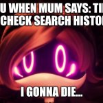 Search history. | YOU WHEN MUM SAYS: TIME TO CHECK SEARCH HISTORY! I GONNA DIE... | image tagged in uzi shocked in horror | made w/ Imgflip meme maker