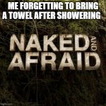 Naked and Afraid | ME FORGETTING TO BRING A TOWEL AFTER SHOWERING | image tagged in naked and afraid | made w/ Imgflip meme maker