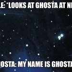 Kettle meets Ghosta | KETTLE: *LOOKS AT GHOSTA AT NIGHT*; GHOSTA: MY NAME IS GHOSTA…. | image tagged in stars background | made w/ Imgflip meme maker
