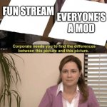 Well am I right or am I right | EVERYONE'S A MOD; FUN STREAM | image tagged in memes,corporate needs you to find the differences,spot the difference,fun stream,funny | made w/ Imgflip meme maker