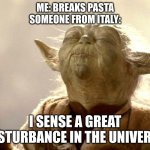 Yoda I Sense | ME: BREAKS PASTA
SOMEONE FROM ITALY:; I SENSE A GREAT DISTURBANCE IN THE UNIVERSE | image tagged in yoda i sense | made w/ Imgflip meme maker