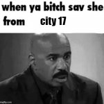 when ya bitch say she from city 17 meme
