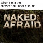 AAAAAAAAAAAAAAAAAAAAAAAAAAAAAAA | When I'm in the shower and I hear a sound | image tagged in naked and afraid,shower,aaaaaaaaaaaaaaa | made w/ Imgflip meme maker